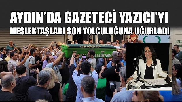 Aydın'da gazeteci Yazıcı'yı meslektaşları son yolculuğuna uğurladı