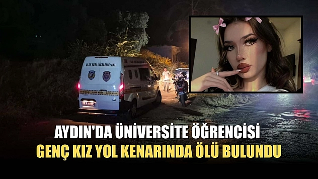 Aydın'da üniversite öğrencisi genç kız yol kenarında ölü bulundu