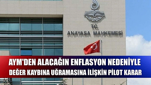 AYM'den alacağın enflasyon nedeniyle değer kaybına uğramasına ilişkin pilot karar