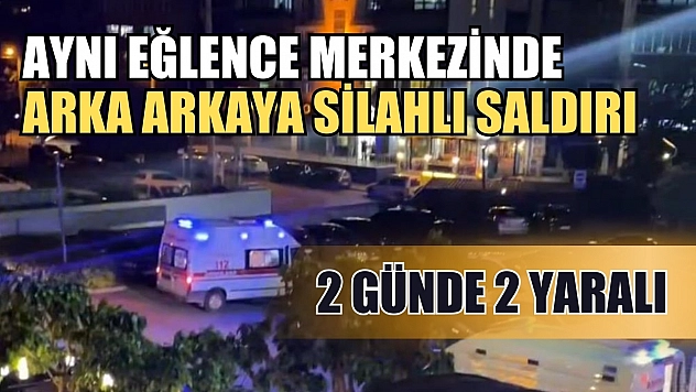 Aynı eğlence merkezinde arka arkaya silahlı saldırı: 2 günde 2 yaralı
