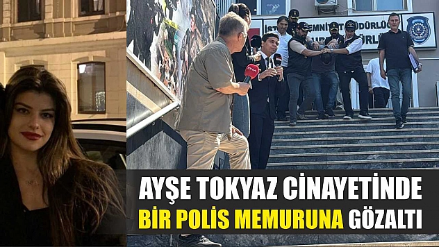 Ayşe Tokyaz cinayetinde bir polis memuruna gözaltı