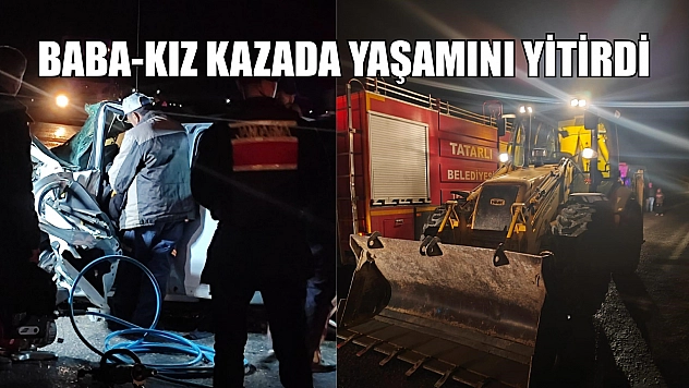 Baba-kız kazada yaşamını yitirdi