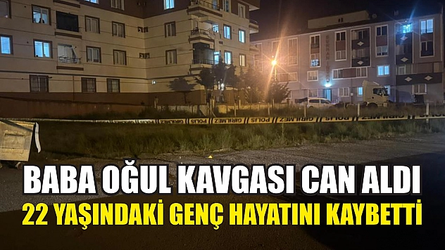 Baba oğul kavgası can aldı: 22 yaşındaki genç hayatını kaybetti