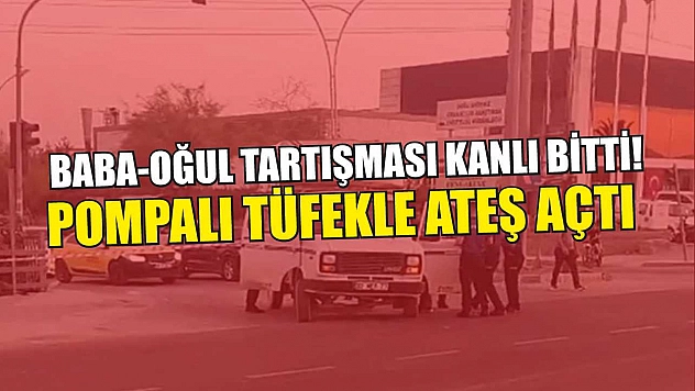 Baba-Oğul Tartışması Kanlı Bitti! Pompalı Tüfekle Ateş Açtı
