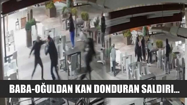 Baba-oğuldan kan donduran saldırı...