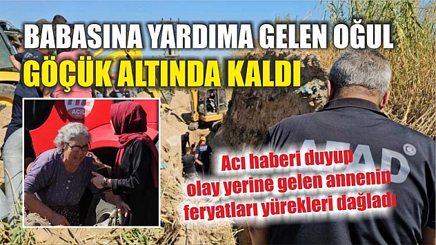 Babasına yardıma gelen oğul, göçük altında kaldı