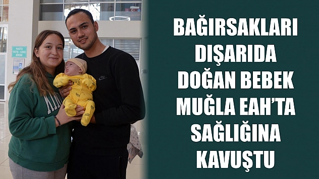 Bağırsakları dışarıda doğan bebek Muğla EAH'ta sağlığına kavuştu
