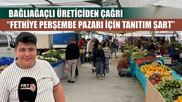 Bağlıağaçlı Üreticiden Çağrı: 'Fethiye Perşembe Pazarı için tanıtım şart'