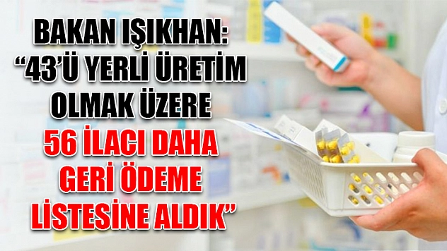 Bakan Işıkhan: '43'ü yerli üretim olmak üzere 56 ilacı daha geri ödeme listesine aldık'