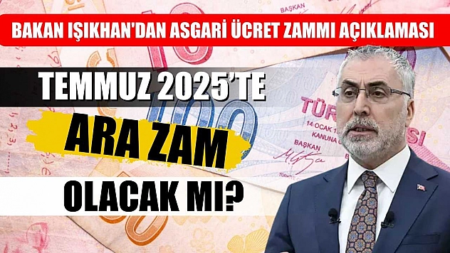 Bakan Işıkhan'dan Asgari Ücret Zammı Açıklaması: Temmuz 2025'te Ara Zam Olacak mı?
