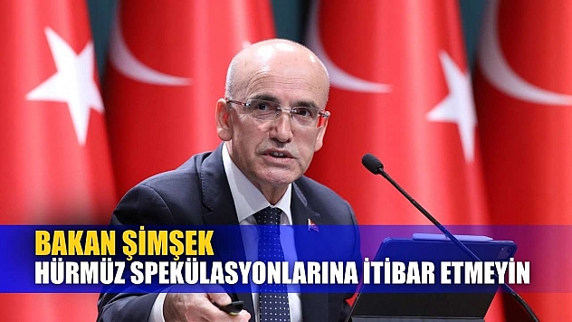 Bakan Şimşek: Hürmüz spekülasyonlarına itibar etmeyin