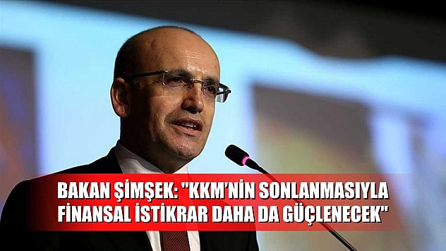 Bakan Şimşek: 'KKM'nin sonlanmasıyla finansal istikrar daha da güçlenecek'