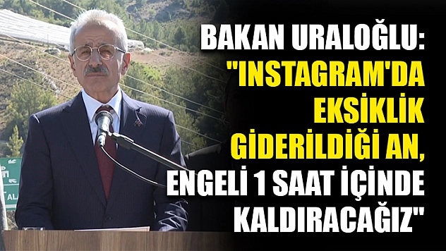 Bakan Uraloğlu: 'Instagram'da eksiklik giderildiği an, engeli 1 saat içinde kaldıracağız'