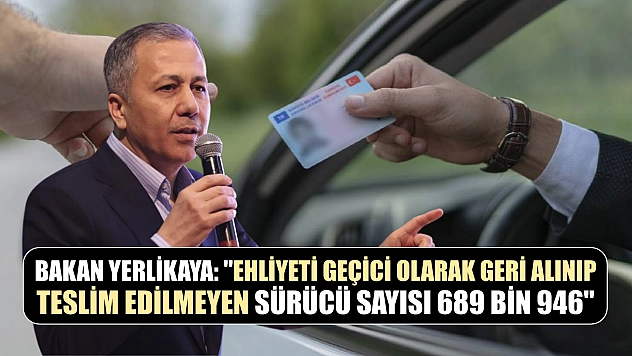 Bakan Yerlikaya: 'Ehliyeti geçici olarak geri alınıp teslim edilmeyen sürücü sayısı 689 bin 946'
