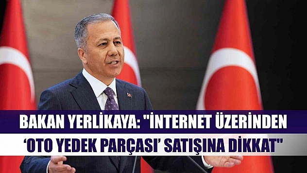 Bakan Yerlikaya: 'İnternet üzerinden 'oto yedek parçası' satışına dikkat'