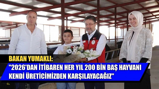 Bakan Yumaklı: '2026'dan itibaren her yıl 200 bin baş hayvanı kendi üreticimizden karşılayacağız'