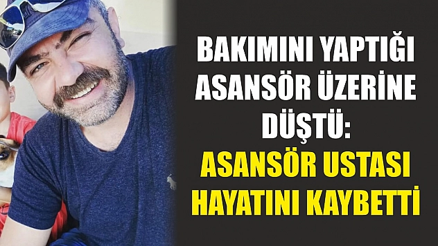 Bakımını yaptığı asansör üzerine düştü: Asansör ustası hayatını kaybetti