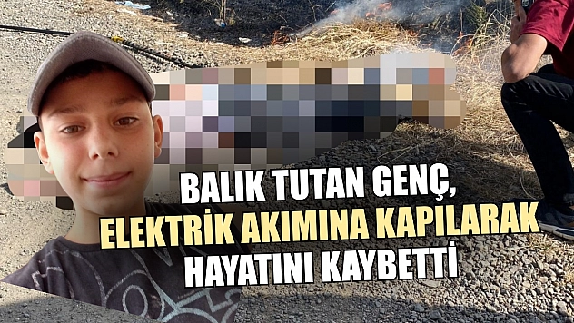 Balık tutan genç, elektrik akımına kapılarak hayatını kaybetti
