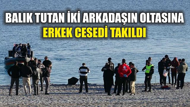 Balık Tutan İki Arkadaşın Oltasına Erkek Cesedi Takıldı