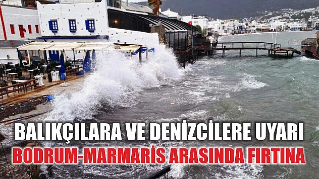 Balıkçılara ve denizcilere Uyarı: Bodrum-Marmaris arasında fırtına