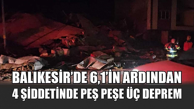 Balıkesir'de 6,1'in ardından 4 şiddetinde peş peşe üç deprem