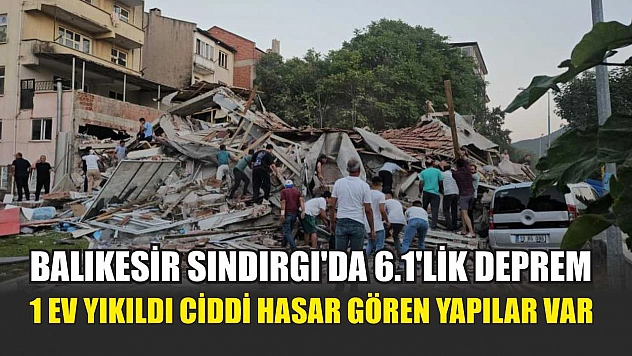 Balıkesir Sındırgı'da 6.1'lik deprem 1 ev yıkıldı ciddi hasar gören yapılar var