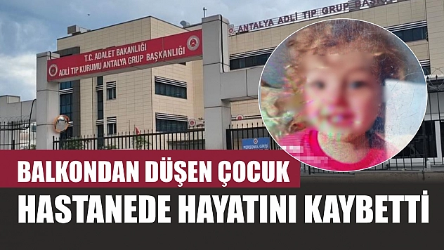 Balkondan düşen çocuk hastanede hayatını kaybetti