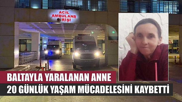 Baltayla Yaralanan Anne 20 Günlük Yaşam Mücadelesini Kaybetti