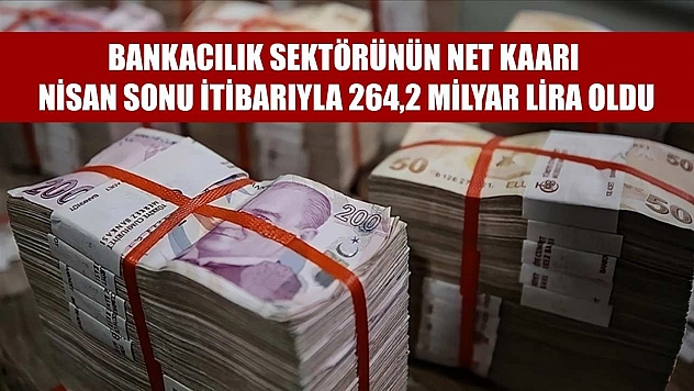 Bankacılık sektörünün net kaarı nisan sonu itibarıyla 264,2 milyar lira oldu