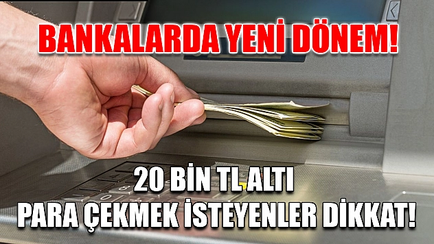 Bankalarda Yeni Dönem! 20 Bin TL Altı Para Çekmek İsteyenler Dikkat!