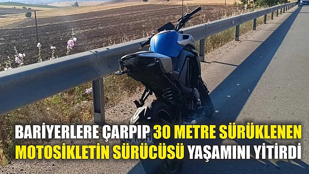 Bariyerlere çarpıp 30 metre sürüklenen motosikletin sürücüsü yaşamını yitirdi