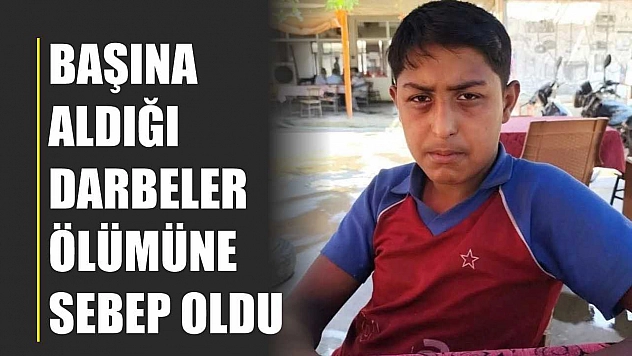 Başına aldığı darbeler ölümüne sebep oldu