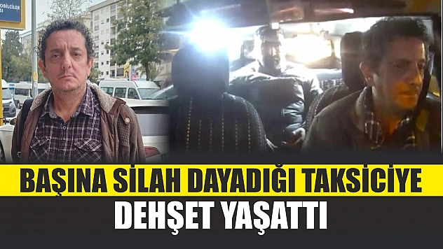 Başına silah dayadığı taksiciye dehşet yaşattı