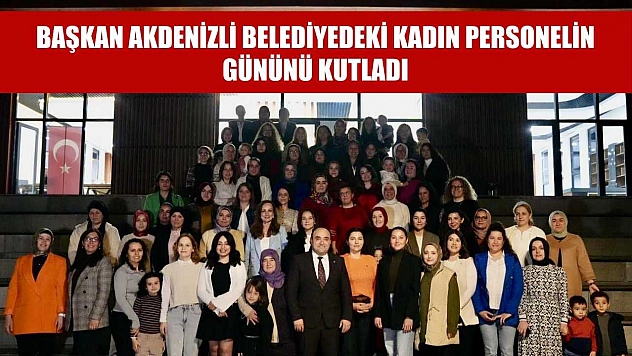 Başkan Akdenizli Belediyedeki Kadın Personelin Gününü Kutladı
