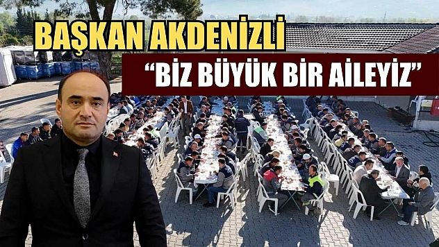 Başkan Akdenizli 'Biz büyük bir aileyiz'