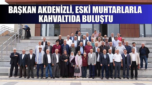 Başkan Akdenizli, Eski Muhtarlarla kahvaltıda buluştu