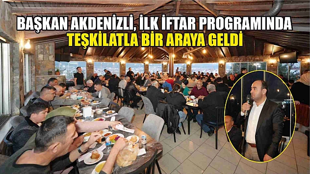Başkan Akdenizli, İlk İftar Programında Teşkilatla Bir Araya Geldi