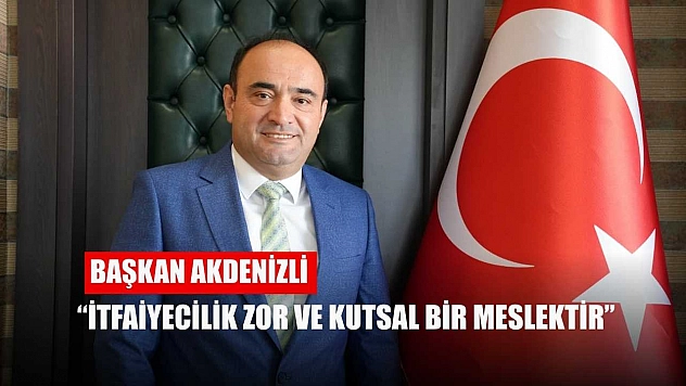 Başkan Akdenizli, 'İtfaiyecilik zor ve kutsal bir meslektir'