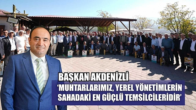 Başkan Akdenizli, 'Muhtarlarımız, Yerel Yönetimlerin Sahadaki En Güçlü Temsilcileridir'
