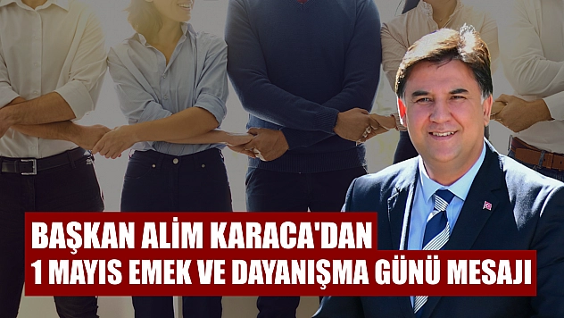 Başkan Alim Karaca'dan 1 Mayıs Emek ve Dayanışma Günü mesajı