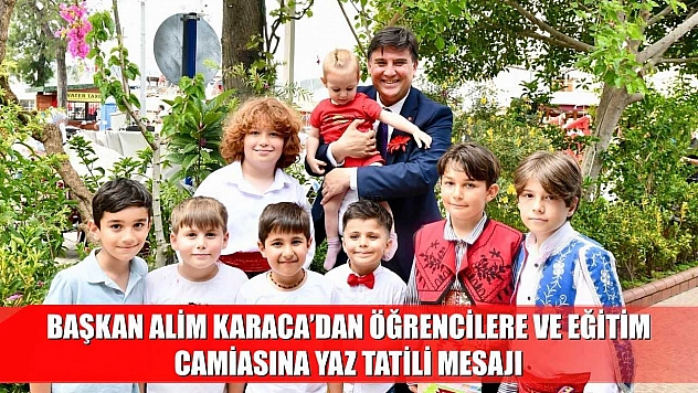 Başkan Alim Karaca'dan Öğrencilere ve Eğitim Camiasına Yaz Tatili Mesajı