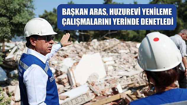Başkan Aras, Huzurevi Yenileme Çalışmalarını Yerinde Denetledi