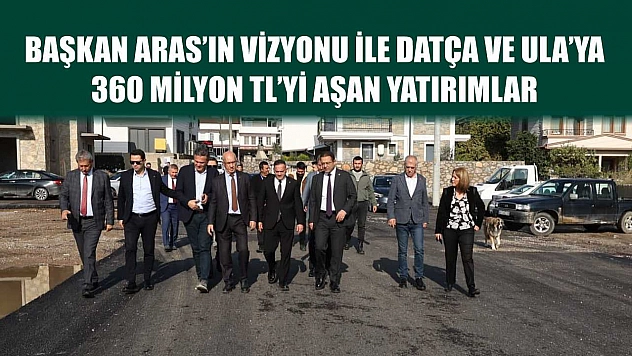 Başkan Aras'ın Vizyonu ile Datça ve Ula'ya  360 Milyon TL'yi Aşan Yatırımlar