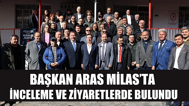 Başkan Aras Milas'ta inceleme ve ziyaretlerde bulundu