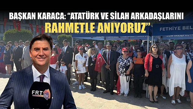 Başkan Karaca: 'Atatürk ve silah arkadaşlarını rahmetle anıyoruz'