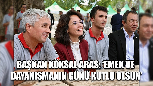 Başkan Köksal Aras: 'Emek ve Dayanışmanın Günü Kutlu Olsun'