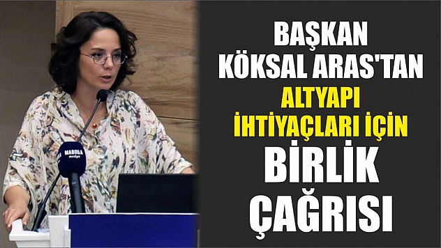 Başkan Köksal Aras'tan altyapı ihtiyaçları için birlik çağrısı