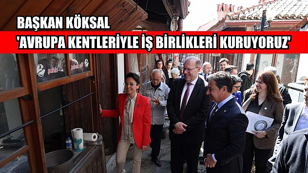 Başkan Köksal: 'Avrupa kentleriyle iş birlikleri kuruyoruz'