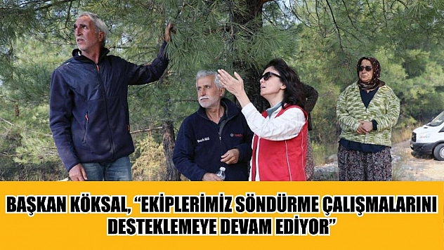 Başkan Köksal, 'Ekiplerimiz söndürme çalışmalarını desteklemeye devam ediyor'