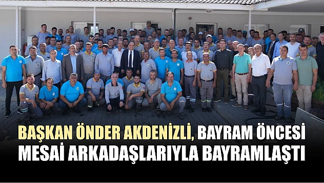 Başkan Önder Akdenizli, Bayram Öncesi Mesai Arkadaşlarıyla Bayramlaştı